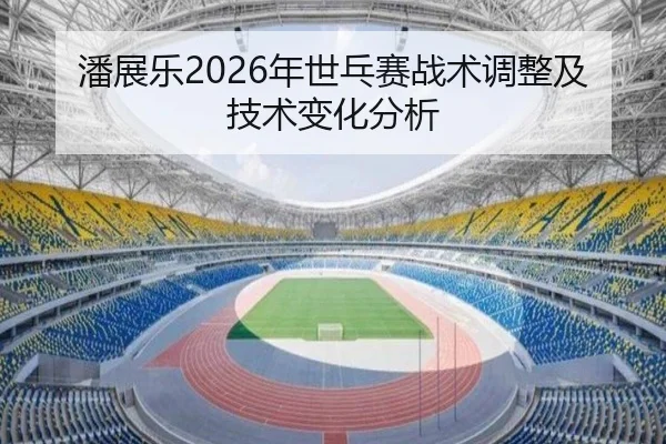 潘展乐2026年世乓赛战术调整及技术变化分析